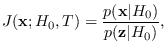 $\displaystyle J({\bf x};H_0,T) = \frac{p({\bf x}\vert H_0)}{p({\bf z}\vert H_0)},$