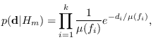 $\displaystyle p({\bf d}\vert H_m) = \prod_{i=1}^k \frac{1}{\mu(f_i)} e^{-d_i/\mu(f_i)},$