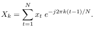 $\displaystyle X_k = \sum_{t=1}^{N} x_t \; e^{-j2\pi k (t-1)/N}.$