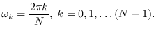 $\displaystyle \omega_k = \frac{2 \pi k}{N}, \; k=0, 1, \ldots (N-1).
$