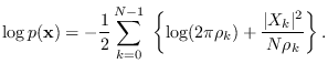 $\displaystyle \log p({\bf x}) = - \frac{1}{2} \sum_{k=0}^{N-1} \;
\left\{ \log (2\pi \rho_k ) + \frac{\vert X_k\vert^2}{N \rho_k } \right\}.$