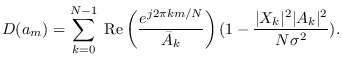 $\displaystyle D(a_m) = \sum_{k=0}^{N-1} \;
{\rm Re}\left( \frac{e^{j 2\pi k m...
...\bar{A}_k} \right)
(1 - \frac{\vert X_k \vert^2\vert A_k\vert^2}{N\sigma^2}).
$