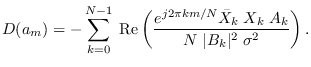 $\displaystyle D(a_m) = - \sum_{k=0}^{N-1} \;
{\rm Re}\left( \frac{e^{j 2\pi k m / N} \bar{X}_k \; X_k \; A_k }{N \; \vert B_k\vert^2 \; \sigma^2 } \right).$