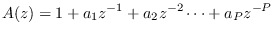 $\displaystyle A(z) = 1 + a_1 z^{-1} + a_2 z^{-2} \cdots + a_P z^{-P}
$