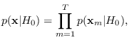 $\displaystyle p({\bf x}\vert H_0)=\prod_{m=1}^T p({\bf x}_m\vert H_0),$