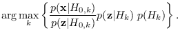 $\displaystyle \arg \max_k \left\{ \frac{p({\bf x}\vert H_{0,k})}{p({\bf z}\vert H_{0,k})} p({\bf z}\vert H_k) \; p(H_k)\right\}.$
