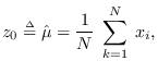 $\displaystyle z_0 \stackrel{\mbox{\tiny$\Delta$}}{=}\hat{\mu} = \frac{1}{N} \; \sum_{k=1}^N \; x_i,
$