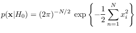 $\displaystyle p({\bf x}\vert H_0) = (2\pi)^{-N/2} \; \exp\left\{
-\frac{1}{2} \sum_{n=1}^N x_i^2 \right\}$