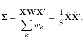 $\displaystyle {\bf\Sigma}=\frac{{\bf X} {\bf W} {\bf X}^\prime}{\displaystyle \sum_k w_k}
= \frac{1}{S}\tilde{\bf X} \tilde{\bf X}^\prime,$