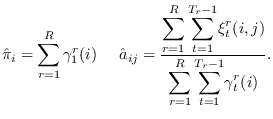 $\displaystyle \hat{\pi}_i = \sum_{r=1}^{R} \gamma^r_1(i) \;\;\;\;\;
\hat{a}_{i...
...aystyle
\sum_{r=1}^{R}
{\displaystyle \sum_{t=1}^{T_r-1}} \gamma^r_t(i)
}.
$