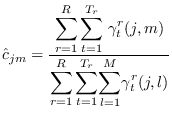 $\displaystyle \hat{c}_{jm} = \frac{\displaystyle
\sum_{r=1}^{R}
{\displaysty...
...splaystyle \sum_{t=1}^{T_r}} {\displaystyle \sum_{l=1}^{M}} \gamma^r_t(j,l)
}
$