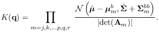 $\displaystyle K({\bf q}) =
\prod_{m = j,k, \ldots p,q,r}
\;
{ {\cal N}\left(\ha...
...t{{\bf\Sigma}}+{\bf\Sigma}_m^{bb}\right) \over \vert{\rm det}({\bf A}_m)\vert}.$