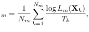 $\displaystyle _m=\frac{1}{N_m} \sum_{k=1}^{N_m} \frac{\log L_m({\bf X}_k)}{T_k},$