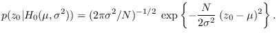 $\displaystyle p(z_0 \vert H_0(\mu,\sigma^2)) = (2\pi\sigma^2/N)^{-1/2} \; \exp\left\{
-\frac{N}{2\sigma^2} \; (z_0-\mu)^2 \right\}.
$