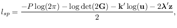 $\displaystyle l_{sp}=\frac{
-P\log(2\pi) - \log \det(2{\bf G}) -{\bf k}^\prime \log({\bf u})
-2 \mbox{\boldmath $\lambda$}^\prime {\bf z}}{2},$