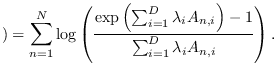 $\displaystyle )=\sum_{n=1}^N \log
\left( \frac{\exp\left( \sum_{i=1}^D \lambda_i A_{n,i}\right)-1}{\sum_{i=1}^D \lambda_i A_{n,i} }\right).$