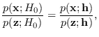 $\displaystyle \frac{p({\bf x}; H_0)}{p({\bf z}; H_0)} =
\frac{p({\bf x}; {\bf h})}{p({\bf z}; {\bf h})},$