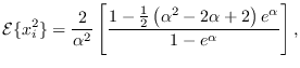 $\displaystyle {\cal E}\{x_i^2\} =
\frac{2}{\alpha^2}
\left[
\frac{1-\frac{1}{2} \left( \alpha^2 -2\alpha + 2\right) e^\alpha}{1-e^\alpha}
\right],$