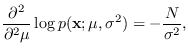 $\displaystyle \frac{\partial^2}{\partial^2 \mu} \log p({\bf x}; \mu,\sigma^2)
= -\frac{N}{\sigma^2},$