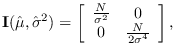 $\displaystyle {\bf I}(\hat{\mu}, \hat{\sigma}^2) =
\left[ \begin{array}{cc}
\frac{N}{\sigma^2} & 0\\
0 & \frac{N}{2\sigma^4}
\end{array} \right],
$