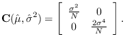 $\displaystyle {\bf C}(\hat{\mu}, \hat{\sigma}^2) =
\left[ \begin{array}{cc}
\frac{\sigma^2}{N} & 0\\
0 & \frac{2\sigma^4}{N}
\end{array} \right].
$