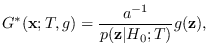 $\displaystyle G^*({\bf x}; T,g) = \frac{a^{-1}}{p({\bf z}\vert H_0;T)} g({\bf z}),$