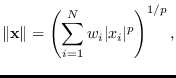 $\displaystyle \Vert{\bf x}\Vert= \left(\sum_{i=1}^N w_i \vert x_i\vert^p\right)^{1/p},
$