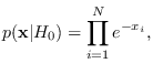$\displaystyle p({\bf x}\vert H_0)=\prod_{i=1}^N e^{-x_i},$