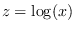 $\displaystyle z=\log(x)$