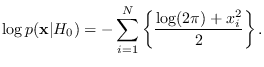 $\displaystyle \log p({\bf x}\vert H_0) = -\sum_{i=1}^N \left\{
\frac{ \log(2\pi) +x_i^2}{2}\right\}.$