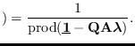 $\displaystyle ) =
{1 \over {\rm prod}({\underline{\bf 1}}- {\bf Q} {\bf A}\mbox{\boldmath$\lambda$})}.
$