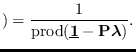 $\displaystyle ) =
{1 \over {\rm prod}({\underline{\bf 1}}- {\bf P}\mbox{\boldmath$\lambda$})}.
$